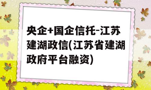 央企+国企信托-江苏建湖政信(江苏省建湖政府平台融资)