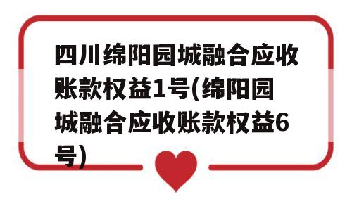 四川绵阳园城融合应收账款权益1号(绵阳园城融合应收账款权益6号)