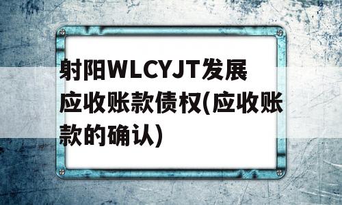 射阳WLCYJT发展应收账款债权(应收账款的确认)