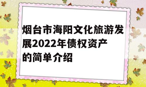 烟台市海阳文化旅游发展2022年债权资产的简单介绍