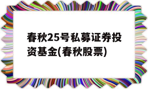 春秋25号私募证券投资基金(春秋股票)