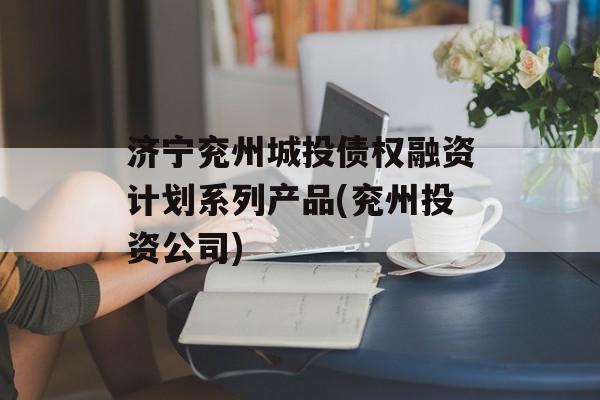 济宁兖州城投债权融资计划系列产品(兖州投资公司)