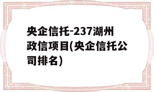 央企信托-237湖州政信项目(央企信托公司排名)