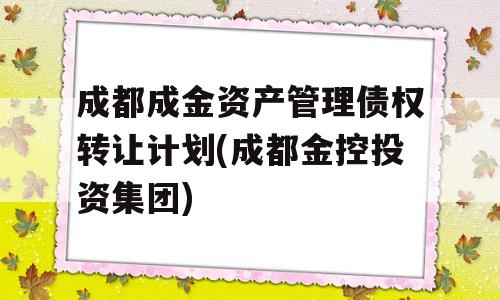 成都成金资产管理债权转让计划(成都金控投资集团)