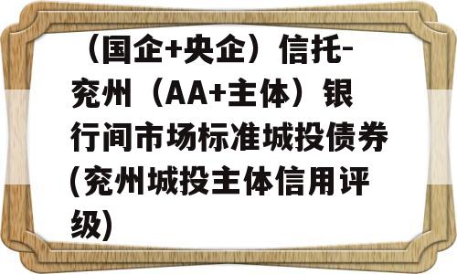 （国企+央企）信托-兖州（AA+主体）银行间市场标准城投债券(兖州城投主体信用评级)