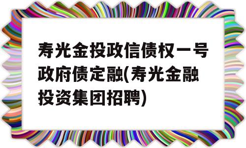 寿光金投政信债权一号政府债定融(寿光金融投资集团招聘)