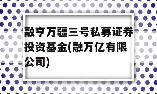 融亨万疆三号私募证券投资基金(融万亿有限公司)