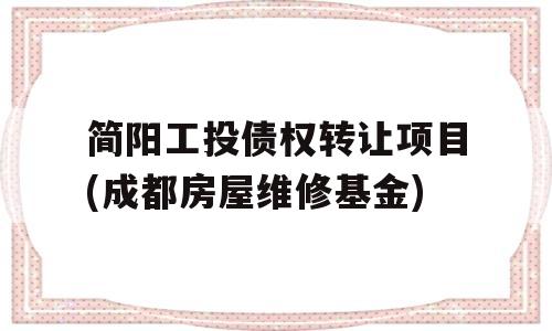 简阳工投债权转让项目(成都房屋维修基金)