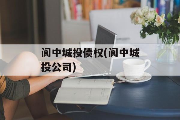 阆中城投债权(阆中城投公司)