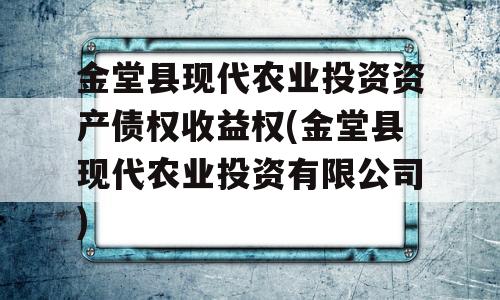 金堂县现代农业投资资产债权收益权(金堂县现代农业投资有限公司)