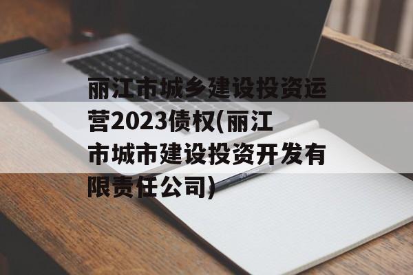 丽江市城乡建设投资运营2023债权(丽江市城市建设投资开发有限责任公司)