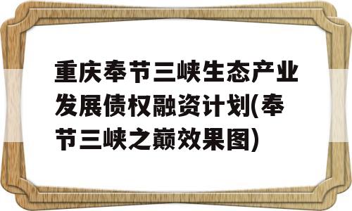 重庆奉节三峡生态产业发展债权融资计划(奉节三峡之巅效果图)