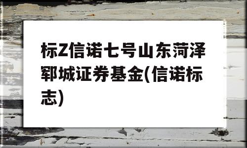 标Z信诺七号山东菏泽郓城证券基金(信诺标志)