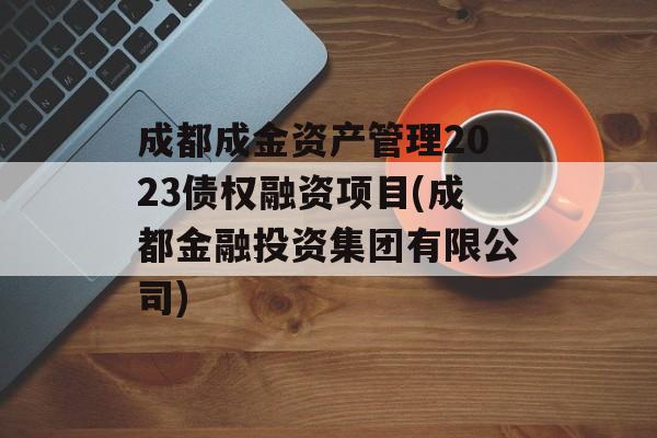 成都成金资产管理2023债权融资项目(成都金融投资集团有限公司)