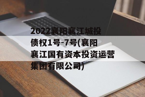 2022襄阳襄江城投债权1号-7号(襄阳襄江国有资本投资运营集团有限公司)