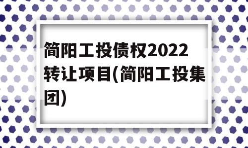 简阳工投债权2022转让项目(简阳工投集团)