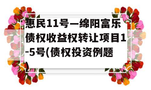 惠民11号—绵阳富乐债权收益权转让项目1-5号(债权投资例题)