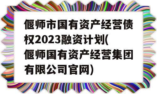 偃师市国有资产经营债权2023融资计划(偃师国有资产经营集团有限公司官网)