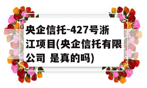 央企信托-427号浙江项目(央企信托有限公司 是真的吗)