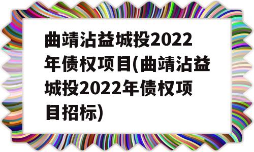 曲靖沾益城投2022年债权项目(曲靖沾益城投2022年债权项目招标)