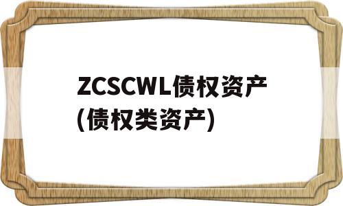 ZCSCWL债权资产(债权类资产)