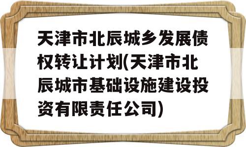 天津市北辰城乡发展债权转让计划(天津市北辰城市基础设施建设投资有限责任公司)