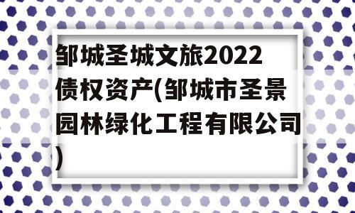 邹城圣城文旅2022债权资产(邹城市圣景园林绿化工程有限公司)