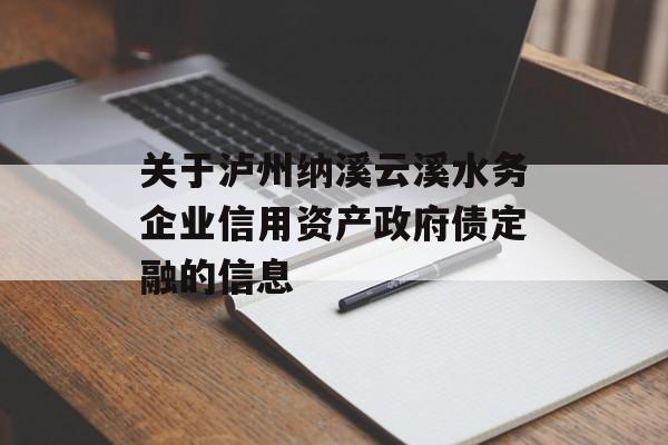 关于泸州纳溪云溪水务企业信用资产政府债定融的信息