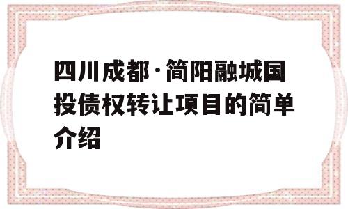 四川成都·简阳融城国投债权转让项目的简单介绍