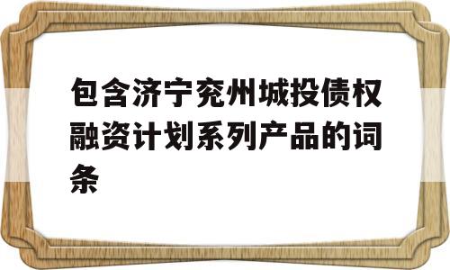 包含济宁兖州城投债权融资计划系列产品的词条