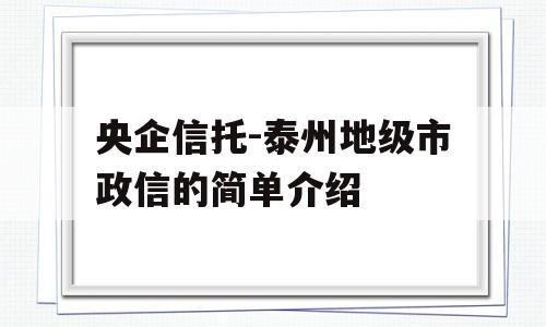 央企信托-泰州地级市政信的简单介绍