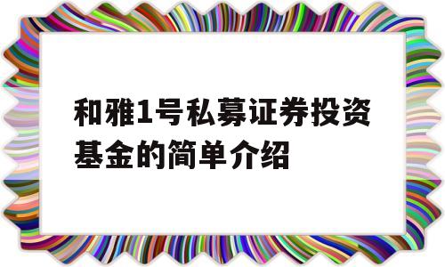 和雅1号私募证券投资基金的简单介绍