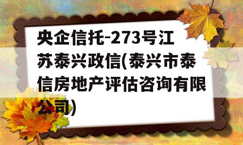 央企信托-273号江苏泰兴政信(泰兴市泰信房地产评估咨询有限公司)