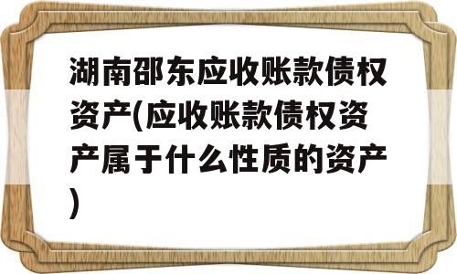 湖南邵东应收账款债权资产(应收账款债权资产属于什么性质的资产)