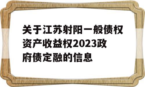 关于江苏射阳一般债权资产收益权2023政府债定融的信息