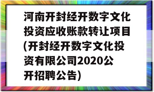 河南开封经开数字文化投资应收账款转让项目(开封经开数字文化投资有限公司2020公开招聘公告)