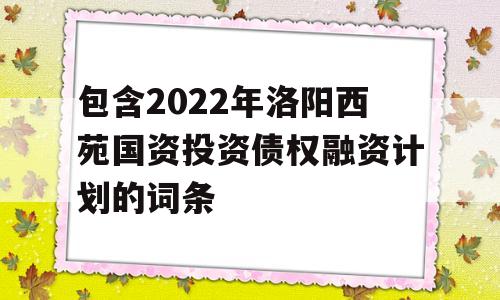 包含2022年洛阳西苑国资投资债权融资计划的词条