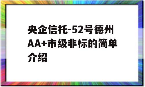 央企信托-52号德州AA+市级非标的简单介绍