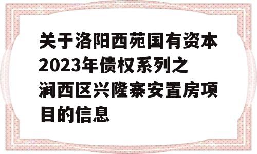 关于洛阳西苑国有资本2023年债权系列之涧西区兴隆寨安置房项目的信息