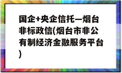 国企+央企信托—烟台非标政信(烟台市非公有制经济金融服务平台)