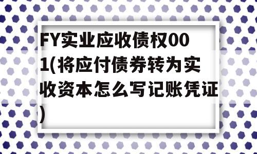 FY实业应收债权001(将应付债券转为实收资本怎么写记账凭证)