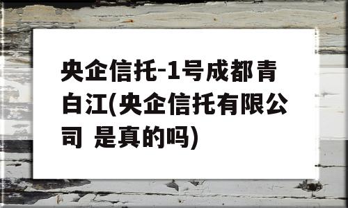 央企信托-1号成都青白江(央企信托有限公司 是真的吗)