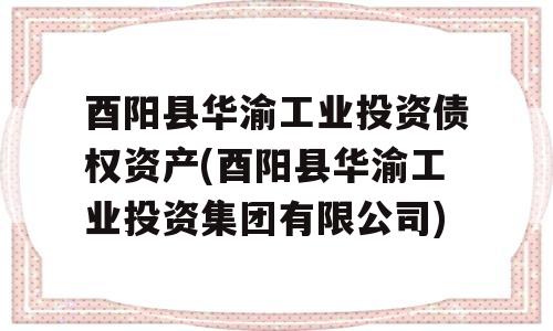 酉阳县华渝工业投资债权资产(酉阳县华渝工业投资集团有限公司)