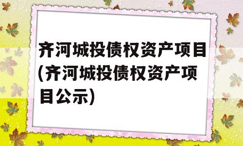 齐河城投债权资产项目(齐河城投债权资产项目公示)