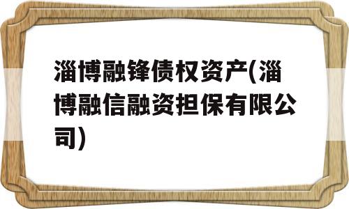 淄博融锋债权资产(淄博融信融资担保有限公司)