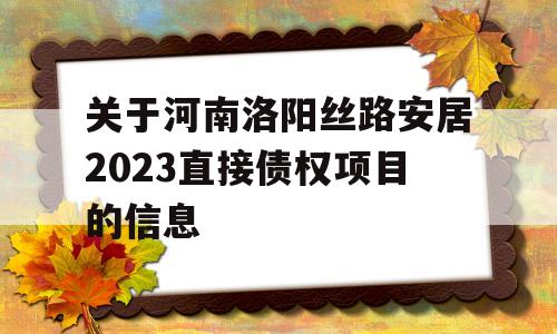 关于河南洛阳丝路安居2023直接债权项目的信息