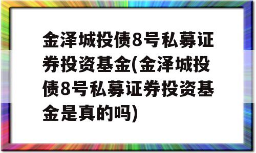 金泽城投债8号私募证券投资基金(金泽城投债8号私募证券投资基金是真的吗)