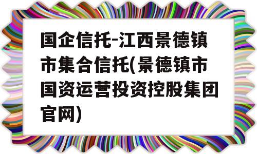 国企信托-江西景德镇市集合信托(景德镇市国资运营投资控股集团官网)