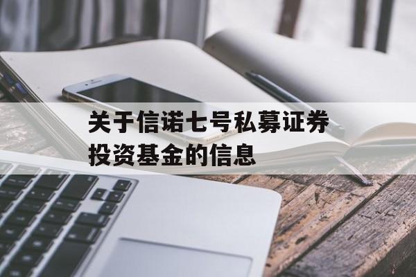 关于信诺七号私募证券投资基金的信息