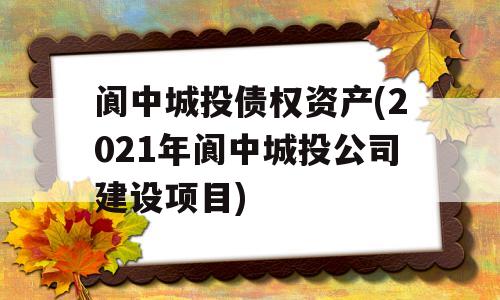 阆中城投债权资产(2021年阆中城投公司建设项目)